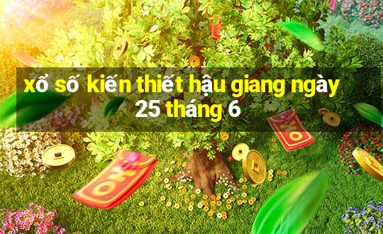 xổ số kiến thiết hậu giang ngày 25 tháng 6