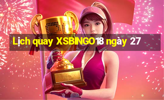 Lịch quay XSBINGO18 ngày 27