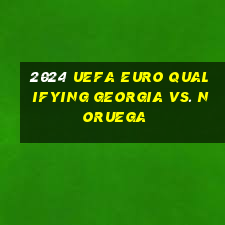 2024 uefa euro qualifying georgia vs. noruega