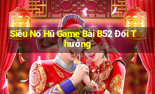 Siêu Nổ Hũ Game Bài B52 Đổi Thưởng