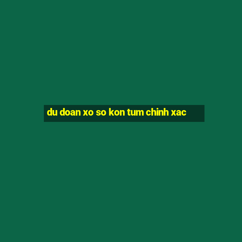 du doan xo so kon tum chinh xac