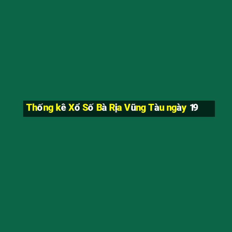 Thống kê Xổ Số Bà Rịa Vũng Tàu ngày 19