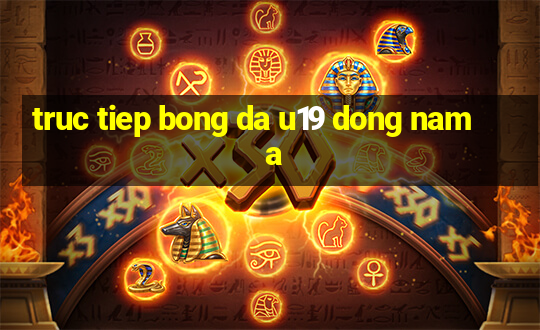 truc tiep bong da u19 dong nam a