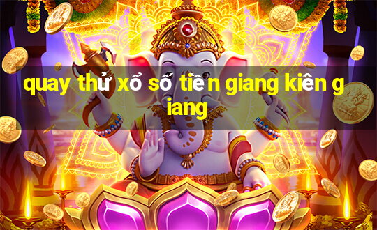 quay thử xổ số tiền giang kiên giang