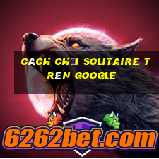 cách chơi solitaire trên google