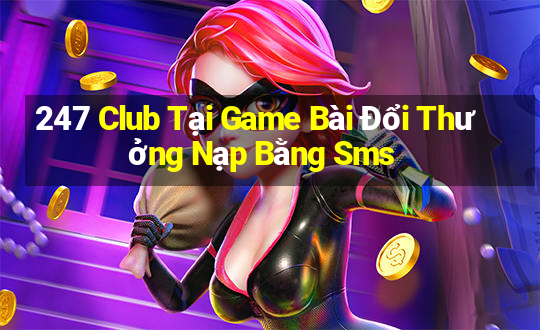 247 Club Tại Game Bài Đổi Thưởng Nạp Bằng Sms