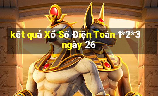 kết quả Xổ Số Điện Toán 1*2*3 ngày 26