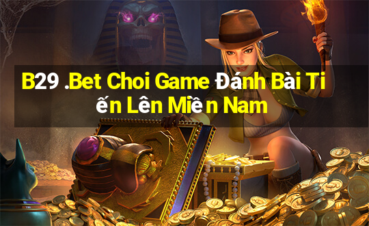 B29 .Bet Choi Game Đánh Bài Tiến Lên Miền Nam