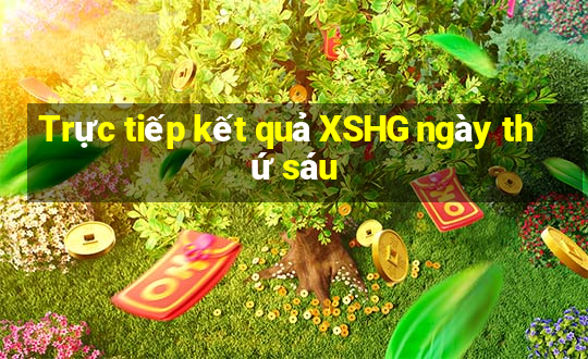 Trực tiếp kết quả XSHG ngày thứ sáu