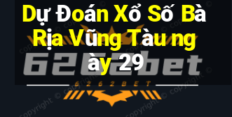 Dự Đoán Xổ Số Bà Rịa Vũng Tàu ngày 29