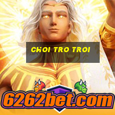 choi tro troi