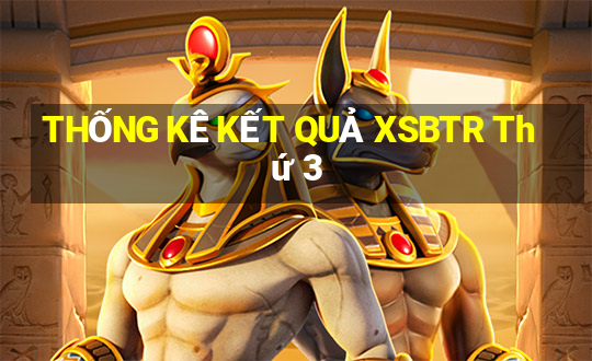 THỐNG KÊ KẾT QUẢ XSBTR Thứ 3