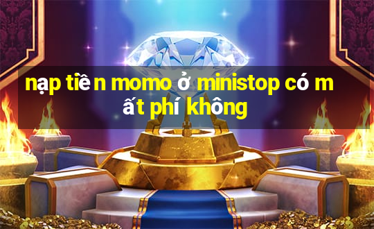 nạp tiền momo ở ministop có mất phí không