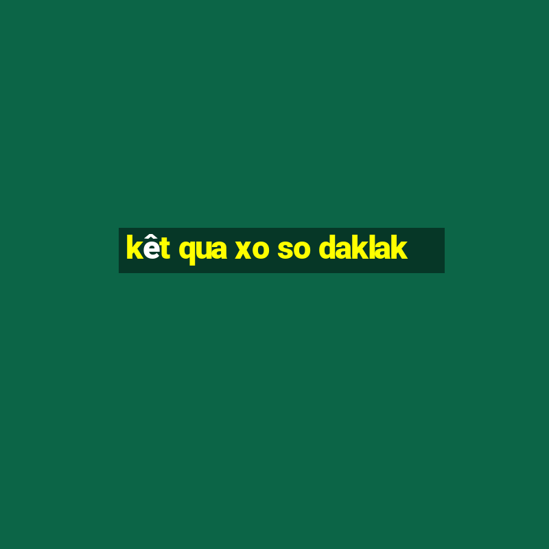 kêt qua xo so daklak