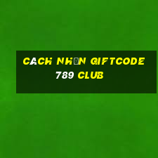 cách nhận giftcode 789 club