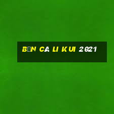 bắn cá Li Kui 2021