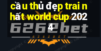 cầu thủ đẹp trai nhất world cup 2024