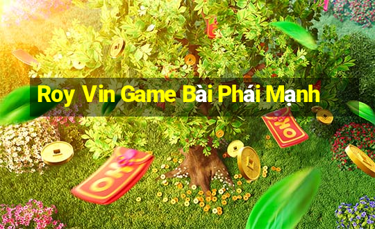 Roy Vin Game Bài Phái Mạnh