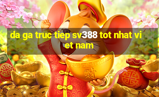 da ga truc tiep sv388 tot nhat viet nam