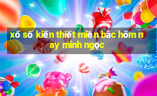 xổ số kiến thiết miền bắc hôm nay minh ngọc