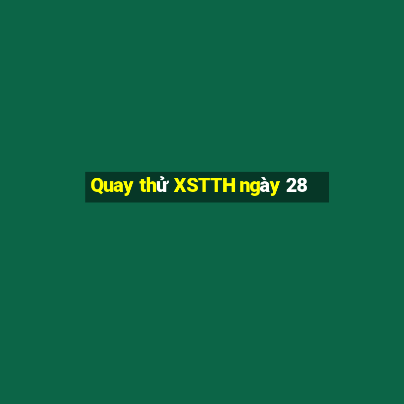 Quay thử XSTTH ngày 28