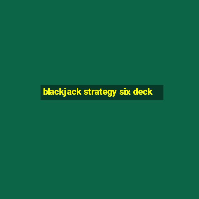 blackjack strategy six deck