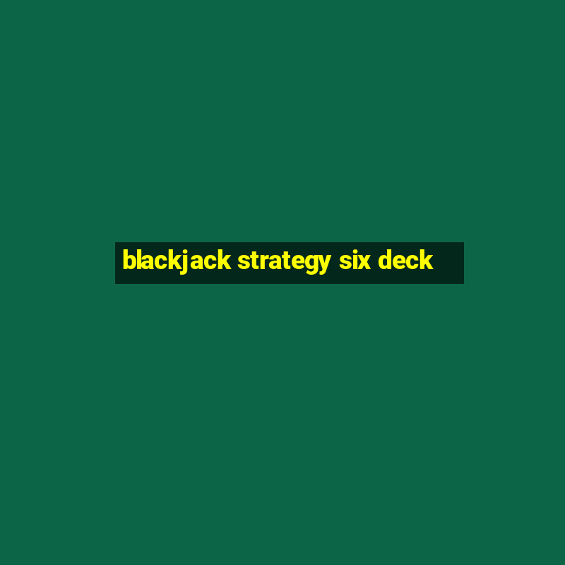 blackjack strategy six deck