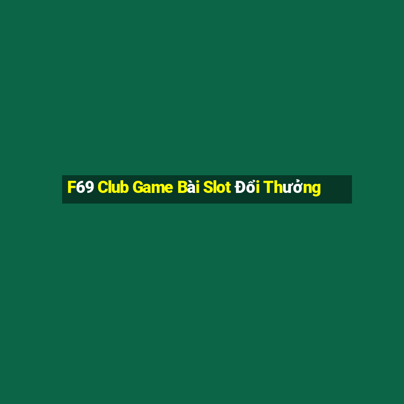 F69 Club Game Bài Slot Đổi Thưởng