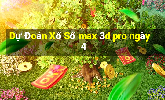 Dự Đoán Xổ Số max 3d pro ngày 4