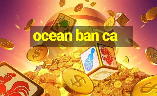 ocean ban ca