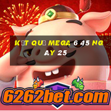 kết quả MEGA 6 45 ngày 25