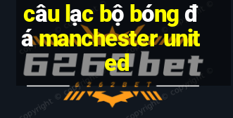 câu lạc bộ bóng đá manchester united