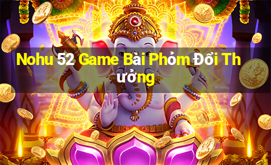 Nohu 52 Game Bài Phỏm Đổi Thưởng