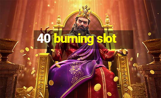 40 burning slot