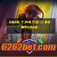 cách tăng tốc độ download