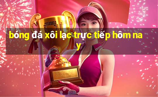 bóng đá xôi lạc trực tiếp hôm nay