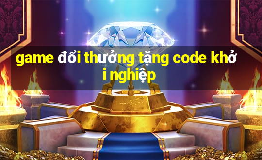 game đổi thưởng tặng code khởi nghiệp