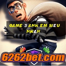 game 3 anh em siêu nhân