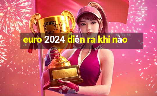 euro 2024 diễn ra khi nào