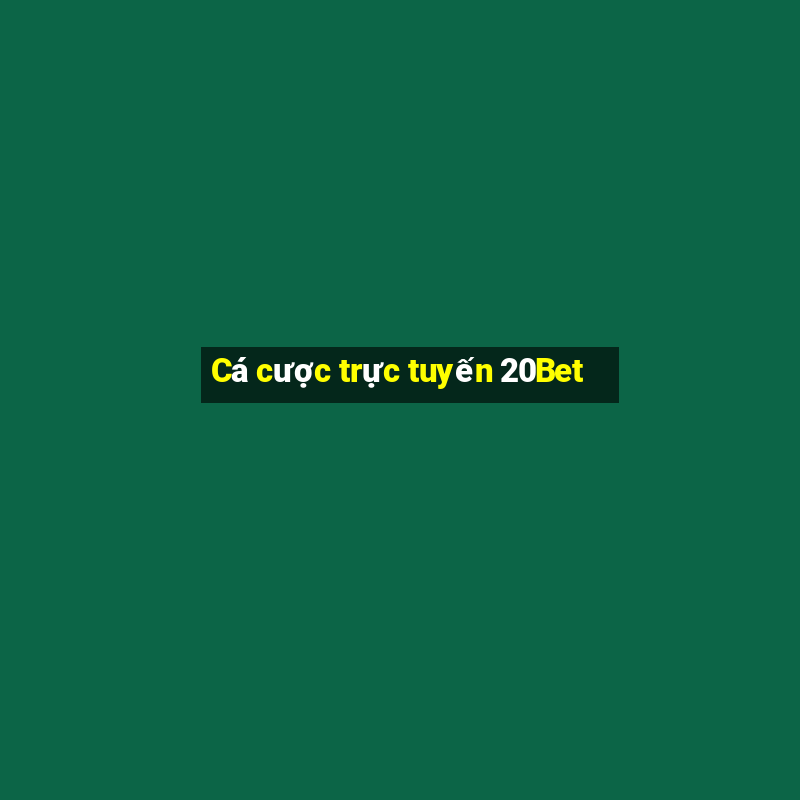 Cá cược trực tuyến 20Bet