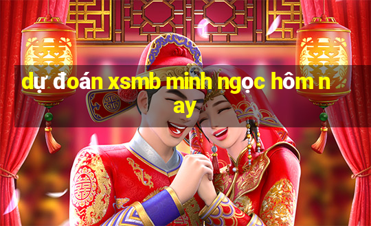 dự đoán xsmb minh ngọc hôm nay