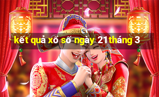 kết quả xổ số ngày 21 tháng 3