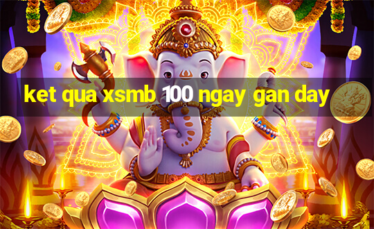 ket qua xsmb 100 ngay gan day