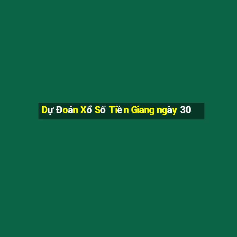 Dự Đoán Xổ Số Tiền Giang ngày 30