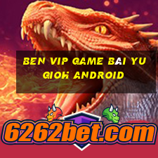 Ben Vip Game Bài Yugioh Android