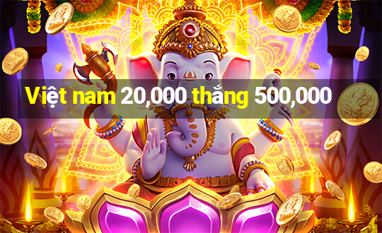 Việt nam 20,000 thắng 500,000