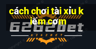 cách chơi tài xỉu kiếm cơm