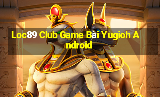 Loc89 Club Game Bài Yugioh Android