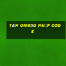 tân omg3q nhập code