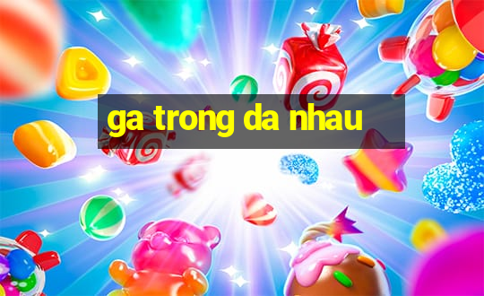 ga trong da nhau